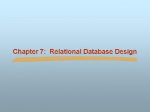 Chapter 7 Relational Database Design Chapter 7 Relational