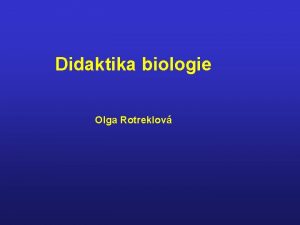 Didaktika biologie Olga Rotreklov Didaktika biologie Poadavky ke