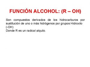 FUNCIN ALCOHOL R OH Son compuestos derivados de