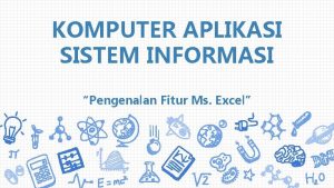 KOMPUTER APLIKASI SISTEM INFORMASI Pengenalan Fitur Ms Excel