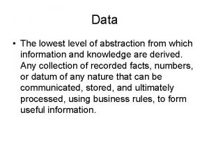 Data The lowest level of abstraction from which