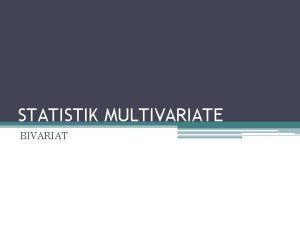 STATISTIK MULTIVARIATE BIVARIAT Pendahuluan VARIANSI KORELASI Uji Homogenitas