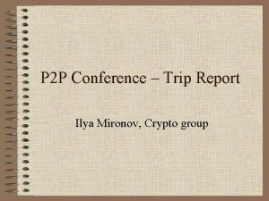 P 2 P Conference Trip Report Ilya Mironov