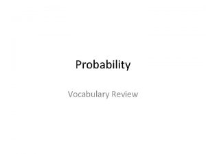 Probability Vocabulary Review Probability Probability the chance or