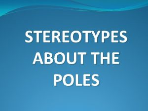 STEREOTYPES ABOUT THE POLES 1 THE POLES STEAL