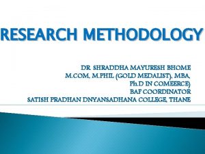 RESEARCH METHODOLOGY DR SHRADDHA MAYURESH BHOME M COM