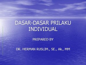 DASARDASAR PRILAKU INDIVIDUAL PREPARED BY DR HERMAN RUSLIM