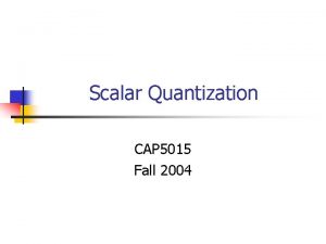 Scalar Quantization CAP 5015 Fall 2004 Quantization n