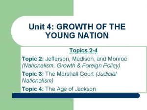 Unit 4 GROWTH OF THE YOUNG NATION Topics