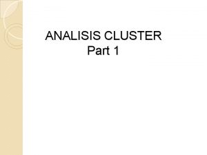 ANALISIS CLUSTER Part 1 Analisis cluster merupakan salah