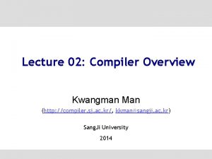 Lecture 02 Compiler Overview Kwangman Man http compiler