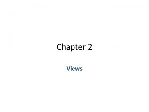 Chapter 2 Views Objectives Create simple and complex