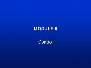 MODULE 8 Control Module Objectives Know what control