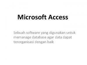 Microsoft Access Sebuah software yang digunakan untuk memanage