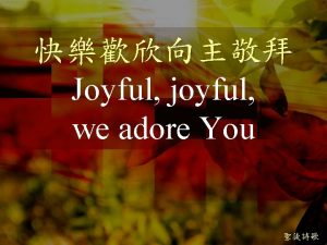 Joyful joyful we adore You Joyful joyful we