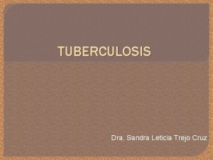 TUBERCULOSIS Dra Sandra Leticia Trejo Cruz Tuberculosis Es