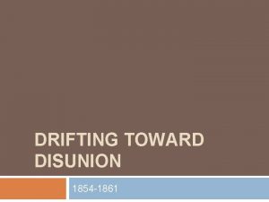 DRIFTING TOWARD DISUNION 1854 1861 Moving Toward Disunion