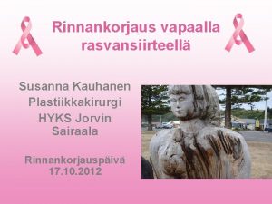 Rinnankorjaus vapaalla rasvansiirteell Susanna Kauhanen Plastiikkakirurgi HYKS Jorvin