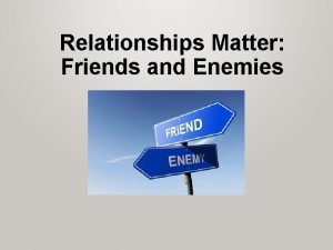 Relationships Matter Friends and Enemies Relationships Matter Friends