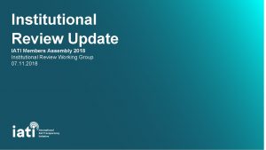 Institutional Review Update IATI Members Assembly 2018 Institutional