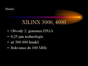 Minule XILINX 3000 4000 Obvody 2 generace FPGA