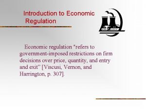 Introduction to Economic Regulation Economic regulation refers to