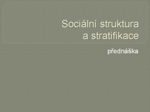 Sociln struktura a stratifikace pednka Pojmy Sociln stratifikace