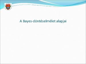 A Bayesdntselmlet alapjai Statisztikai alakfelismers Az osztlyozsi feladat