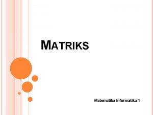 MATRIKS Matematika Informatika 1 DEFINISI DAN NOTASI MATRIKS