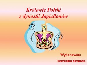 Krlowie Polski z dynastii Jagiellonw Wykonawca Dominika Smutek