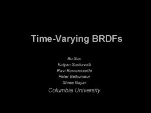 TimeVarying BRDFs Bo Sun Kalyan Sunkavalli Ravi Ramamoorthi