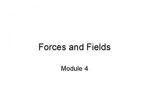 Forces and Fields Module 4 Forces and Fields