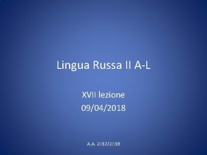 Lingua Russa II AL XVII lezione 09042018 A
