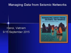 Managing Data from Seismic Networks Hanoi Vietnam 9