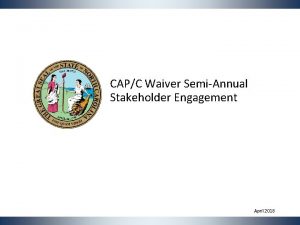 CAPC Waiver SemiAnnual Stakeholder Engagement April 2018 Agenda