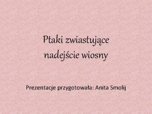 Ptaki zwiastujce nadejcie wiosny Prezentacje przygotowaa Anita Smolij