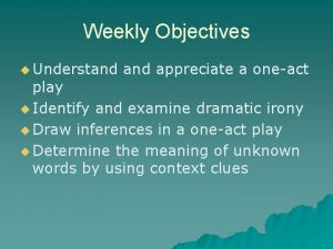 Weekly Objectives u Understand appreciate a oneact play