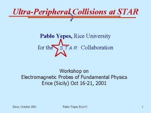 UltraPeripheral Collisions at STAR Pablo Yepes Rice University