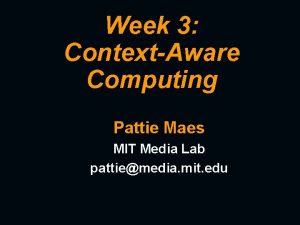 Week 3 ContextAware Computing Pattie Maes MIT Media