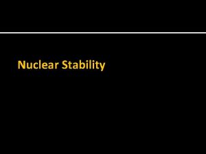 Nuclear Stability Nuclear Stability Chemical Properties Determined by