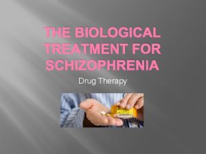 THE BIOLOGICAL TREATMENT FOR SCHIZOPHRENIA Drug Therapy Drug