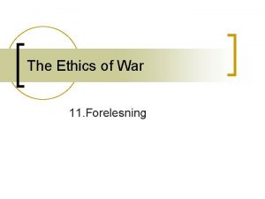 The Ethics of War 11 Forelesning n What