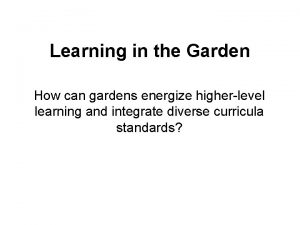 Learning in the Garden How can gardens energize