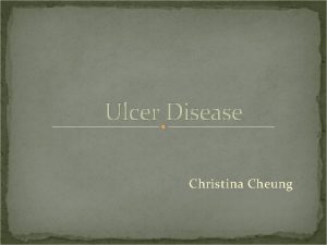 Ulcer Disease Christina Cheung Ulcer Disease What is