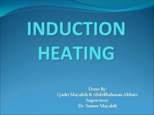 INDUCTION HEATING Done By Qadri Mayaleh Abdel Rahman