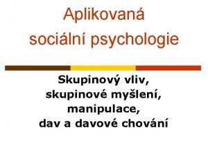 Aplikovan sociln psychologie Skupinov vliv skupinov mylen manipulace