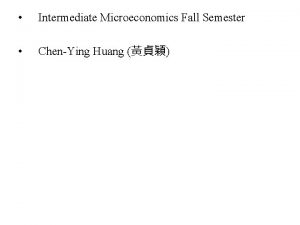 Intermediate Microeconomics Fall Semester ChenYing Huang Choices Incentives