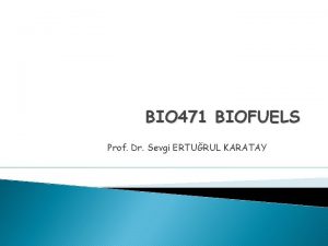 BIO 471 BIOFUELS Prof Dr Sevgi ERTURUL KARATAY