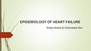 EPIDEMIOLOGY OF HEART FAILURE Holly Hreha Chizobam Ani