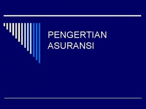 PENGERTIAN ASURANSI o Hidup penuh dengan risiko yang